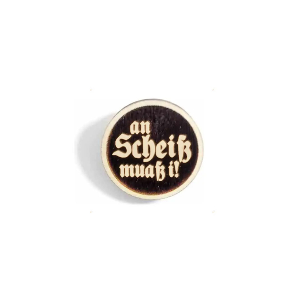 "an Scheiß muaß i" Woid-Brosche Holz